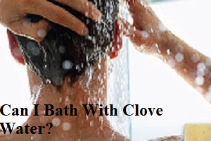 Can I Bath With Clove Water?